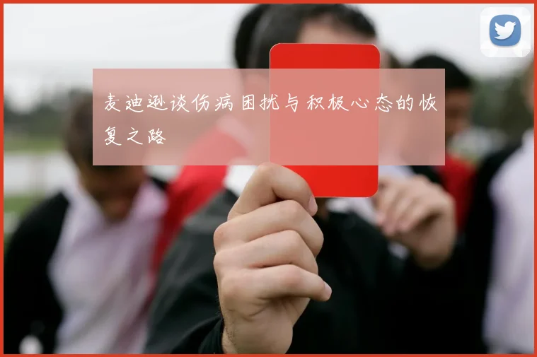 麦迪逊谈伤病困扰与积极心态的恢复之路