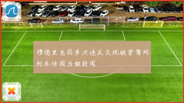 穆德里克因多次违反交规被禁驾网约车传闻为假新闻