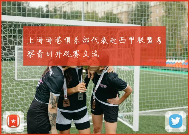 上海海港俱乐部代表赴西甲联盟考察青训并观赛交流