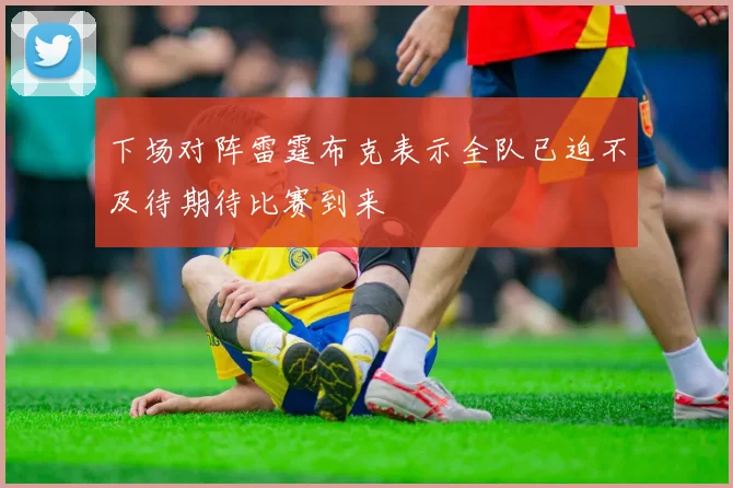 下场对阵雷霆布克表示全队已迫不及待期待比赛到来