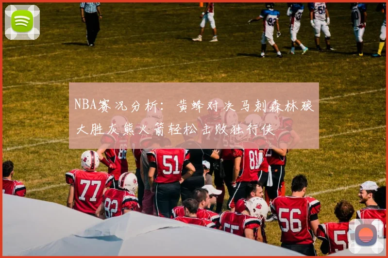 NBA赛况分析：黄蜂对决马刺森林狼大胜灰熊火箭轻松击败独行侠