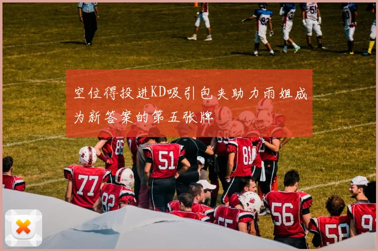 空位得投进KD吸引包夹助力雨姐成为新答案的第五张牌