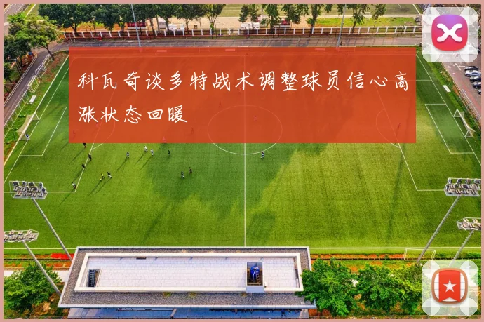 科瓦奇谈多特战术调整球员信心高涨状态回暖