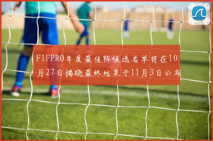 FIFPRO年度最佳阵候选名单将在10月27日揭晓最终结果于11月3日公布