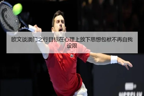 欧文谈澳门之行目标在心理上放下思想包袱不再自我设限（ZOSPORTS）